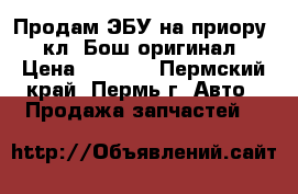 Продам ЭБУ на приору 16кл, Бош,оригинал › Цена ­ 2 700 - Пермский край, Пермь г. Авто » Продажа запчастей   